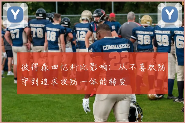 彼得森回忆科比影响：从不喜欢防守到追求攻防一体的转变