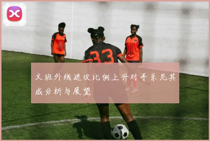文班外线进攻比例上升对手乐见其成分析与展望
