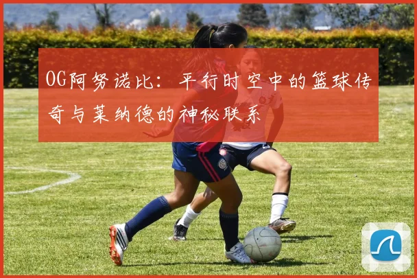 OG阿努诺比：平行时空中的篮球传奇与莱纳德的神秘联系