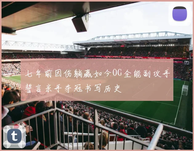 七年前因伤躺赢如今OG全能副攻手誓言亲手夺冠书写历史