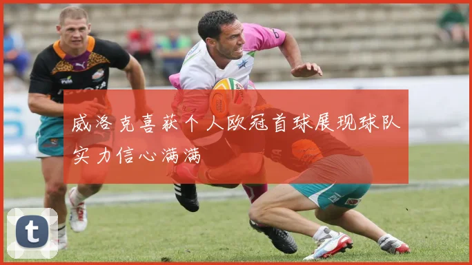 威洛克喜获个人欧冠首球展现球队实力信心满满