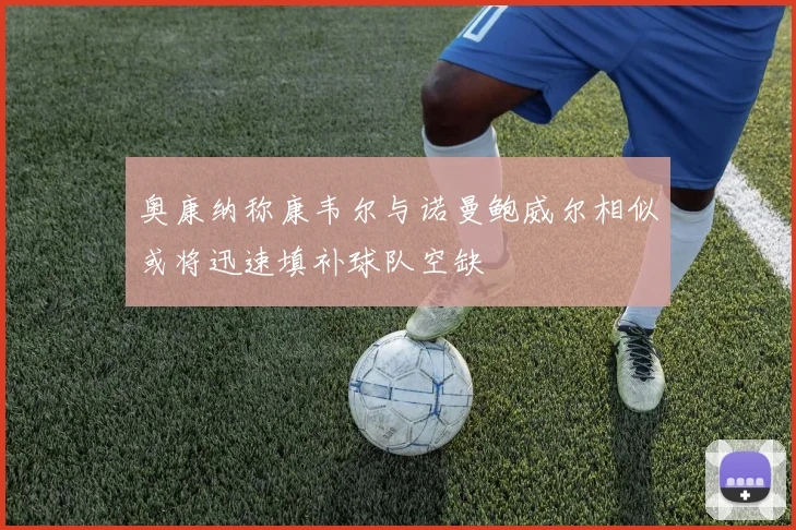 奥康纳称康韦尔与诺曼鲍威尔相似或将迅速填补球队空缺