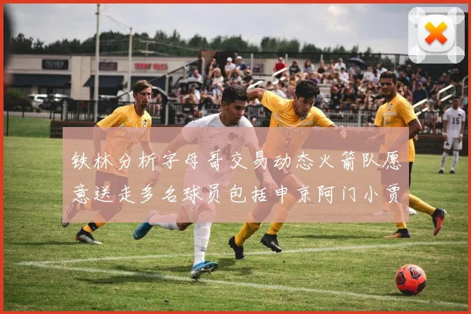 铁林分析字母哥交易动态火箭队愿意送走多名球员包括申京阿门小贾