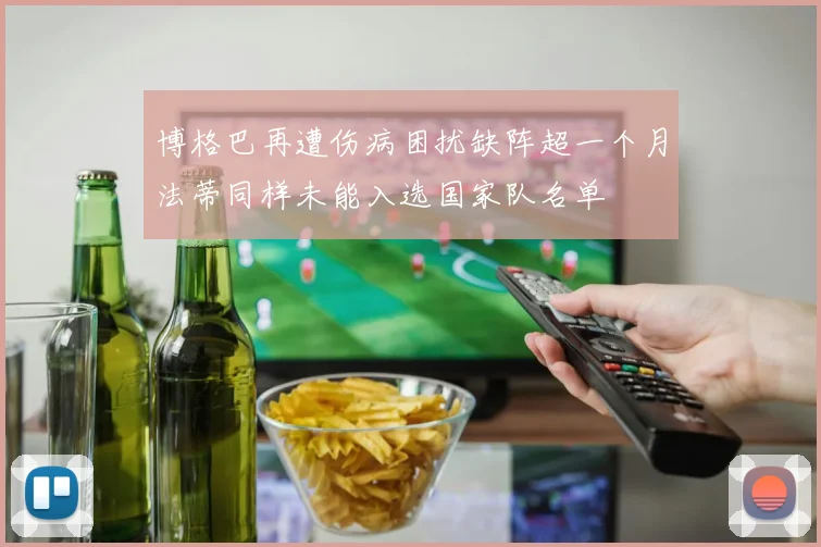 博格巴再遭伤病困扰缺阵超一个月法蒂同样未能入选国家队名单