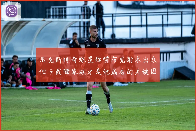尼克斯传奇球星称赞布克射术出众但卡戴珊家族才是他成名的关键因素