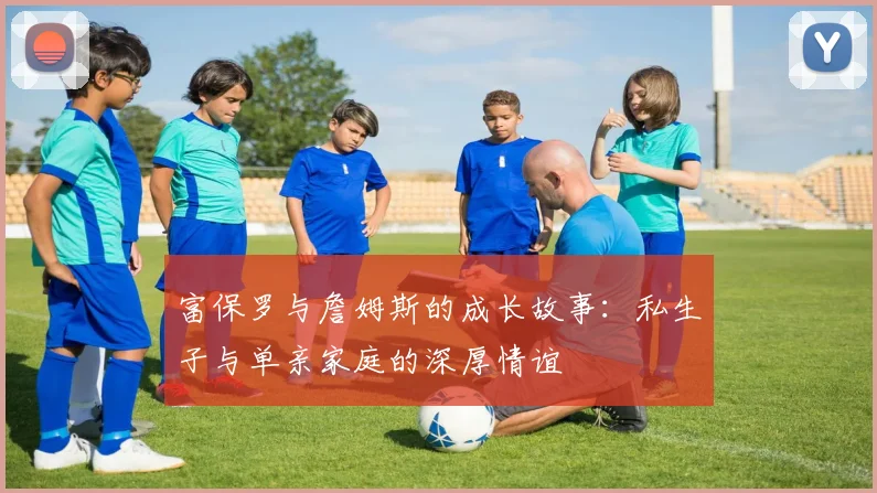 富保罗与詹姆斯的成长故事：私生子与单亲家庭的深厚情谊