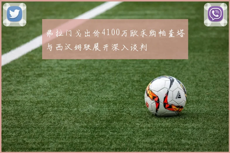 弗拉门戈出价4100万欧求购帕奎塔与西汉姆联展开深入谈判